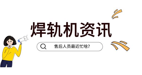 焊軌機 | 奔赴前線的售后服務(wù)ing...